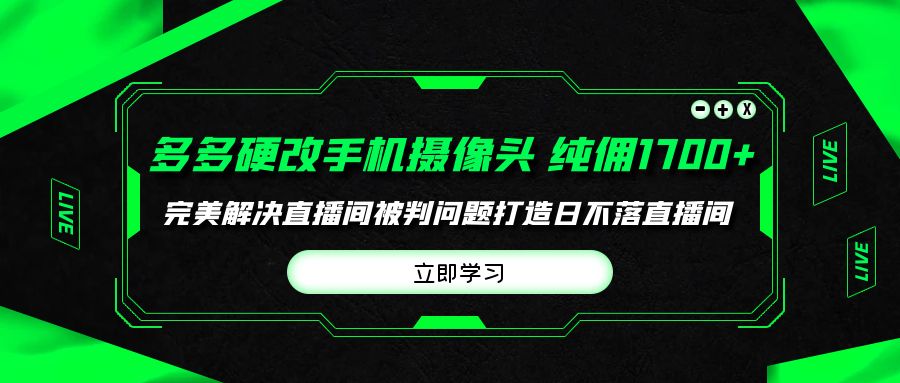 多多硬改手机摄像头,单场带货纯佣1700+完美解决直播间被判问题,打造日…-创业信息网