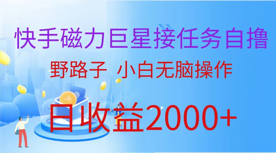快手磁力巨星接任务自撸,野路子,小白无脑操作日入2000+-创业信息网