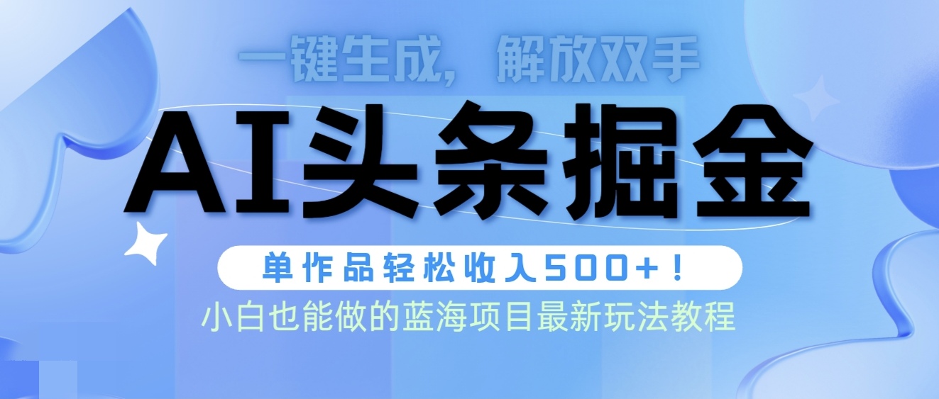 头条AI掘金术最新玩法,全AI制作无需人工修稿,一键生成单篇文章收益500+-创业信息网