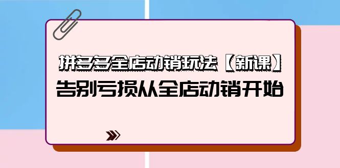 拼多多全店动销玩法【新课】，告别亏损从全店动销开始-创业信息网