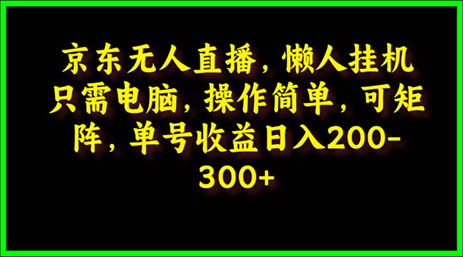 京东无人直播，电脑挂机，操作简单，懒人专属，可矩阵操作 单号日入200-300-创业信息网