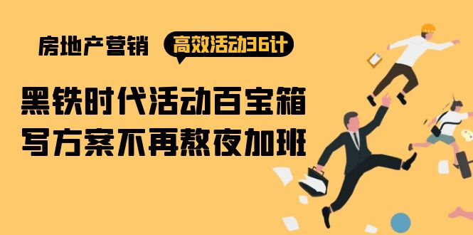 房产营销高效活动36计:黑铁时代 活动百宝箱,写方案不再熬夜加班-创业信息网