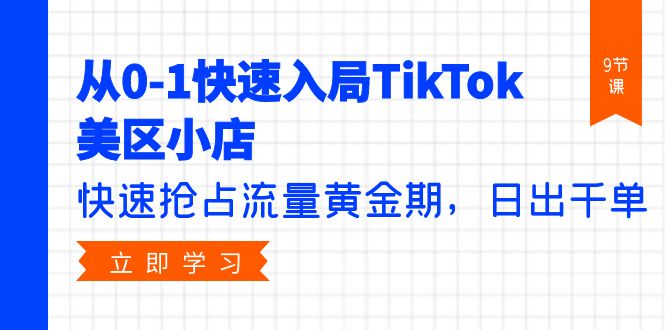 从0-1快速入局TikTok美区小店,快速抢占流量黄金期,日出千单-创业信息网