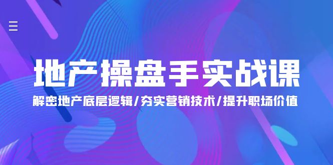 地产 操盘手实战课：解密地产底层逻辑/夯实营销技术/提升职场价值-创业信息网