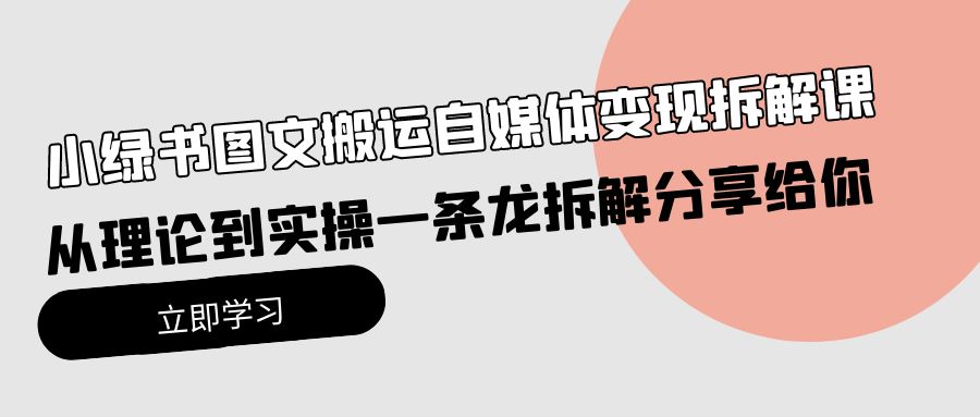 小绿书图文搬运自媒体变现拆解课,从理论到实操一条龙拆解分享给你-创业信息网