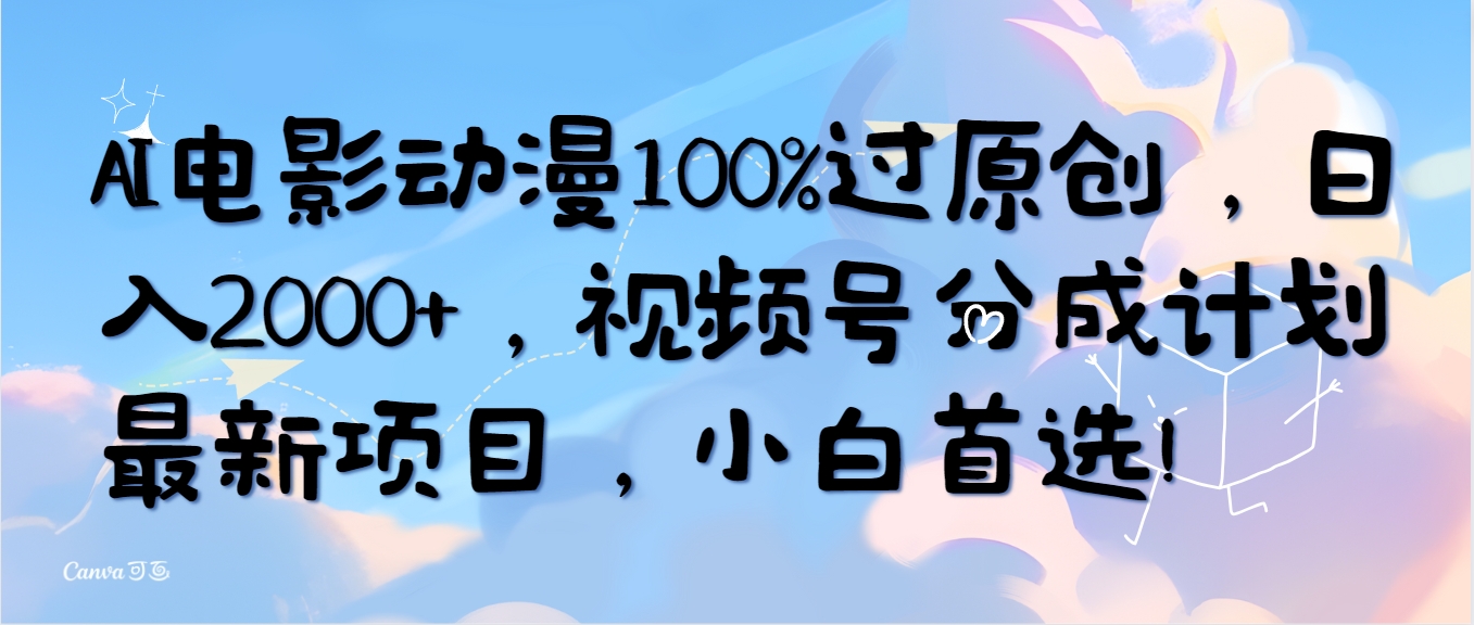 AI电影动漫100%过原创，日入2000+，视频号分成计划最新项目，小白首选！-创业信息网