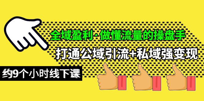 全域盈利·做懂流量的操盘手,打通公域引流+私域强变现,约9个小时线下课-创业信息网