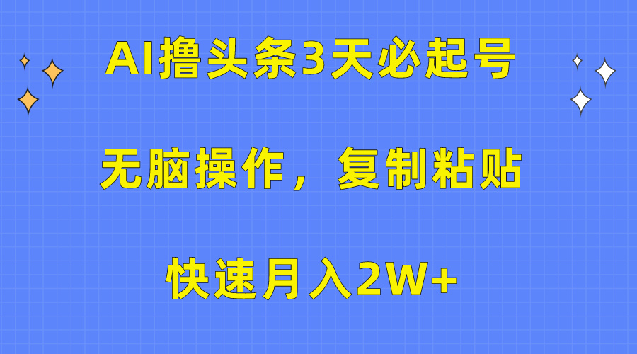 AI撸头条3天必起号,无脑操作3分钟1条,复制粘贴快速月入2W+-创业信息网