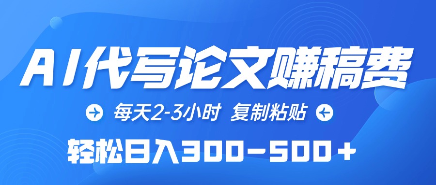 AI代写论文赚稿费，每天2-3小时，复制粘贴，轻松日入300-500＋-创业信息网