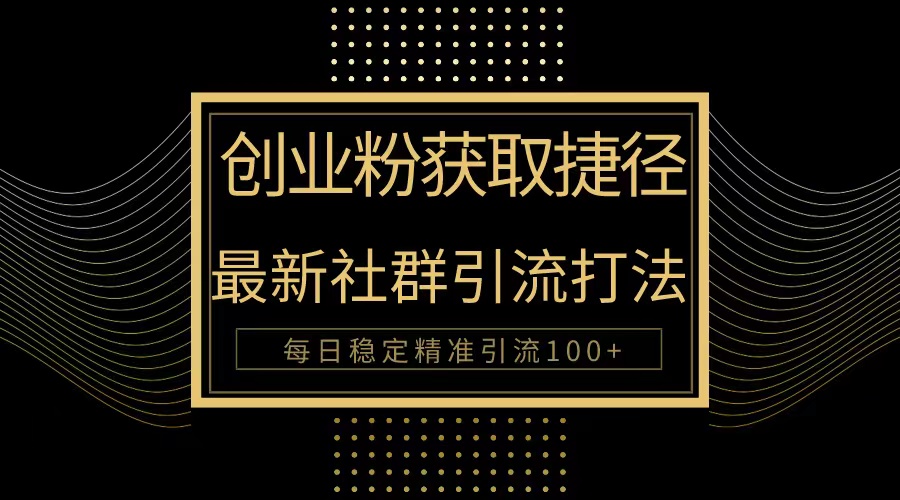 创业粉捷径!最新被动引流方法大揭秘,实现每日100+精准引流-创业信息网