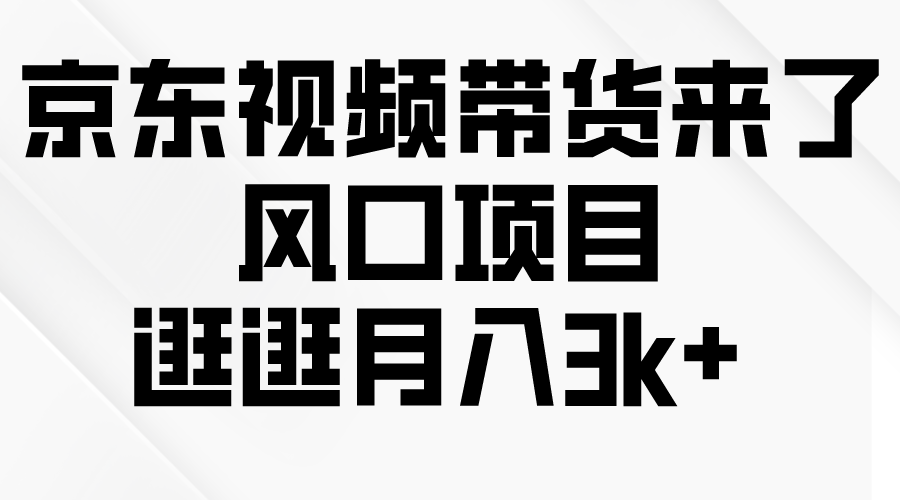 京东短视频带货来了，风口项目，逛逛月入3k+-创业信息网