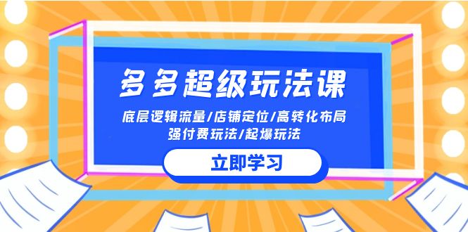 2024多多 超级玩法课 流量底层逻辑/店铺定位/高转化布局/强付费/起爆玩法-创业信息网