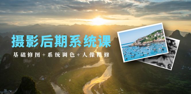 摄影后期系统课:基础修图+系统调色+人像精修-创业信息网