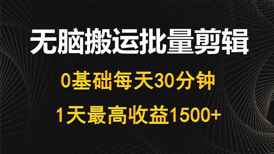 每天30分钟,0基础无脑搬运批量剪辑,1天最高收益1500+-创业信息网