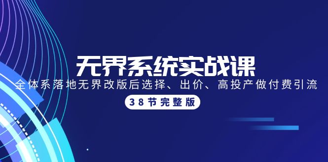 无界系统实战课：全体系落地无界改版后选择、出价、高投产做付费引流-38节-创业信息网