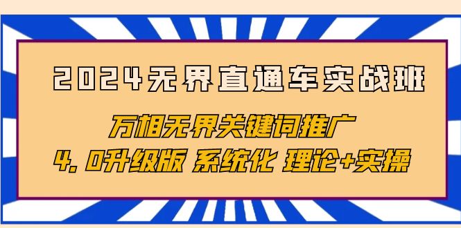 2024无界直通车实战班，万相无界关键词推广，4.0升级版 系统化 理论+实操-创业信息网