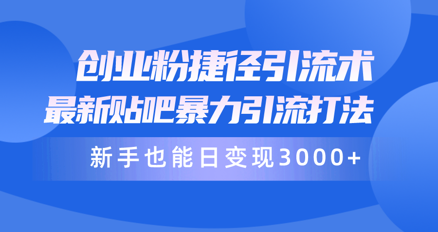 创业粉捷径引流术,最新贴吧暴力引流打法,新手也能日变现3000+附赠全…-创业信息网