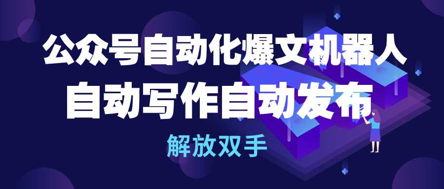 公众号流量主自动化爆文机器人，自动写作自动发布，解放双手-创业信息网