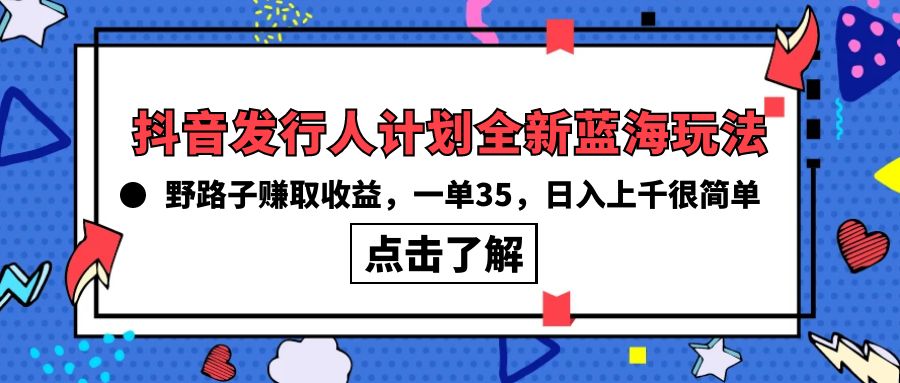 抖音发行人计划全新蓝海玩法，野路子赚取收益，一单35，日入上千很简单!-创业信息网