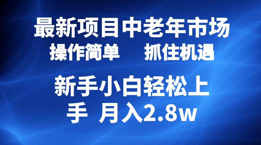 2024最新项目,中老年市场,起号简单,7条作品涨粉4000+,单月变现2.8w-创业信息网