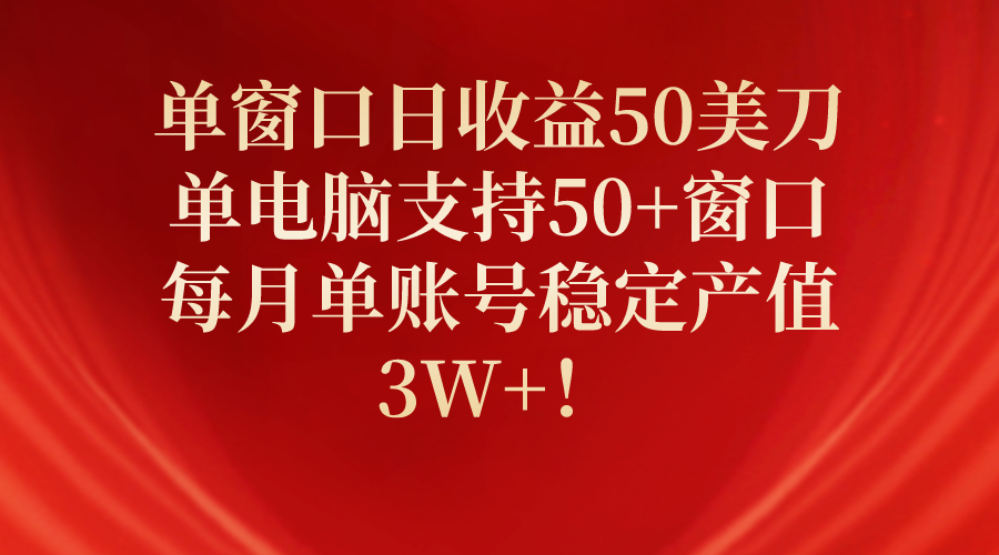 单窗口日收益50美刀，单电脑支持50+窗口，每月单账号稳定产值3W+！-创业信息网