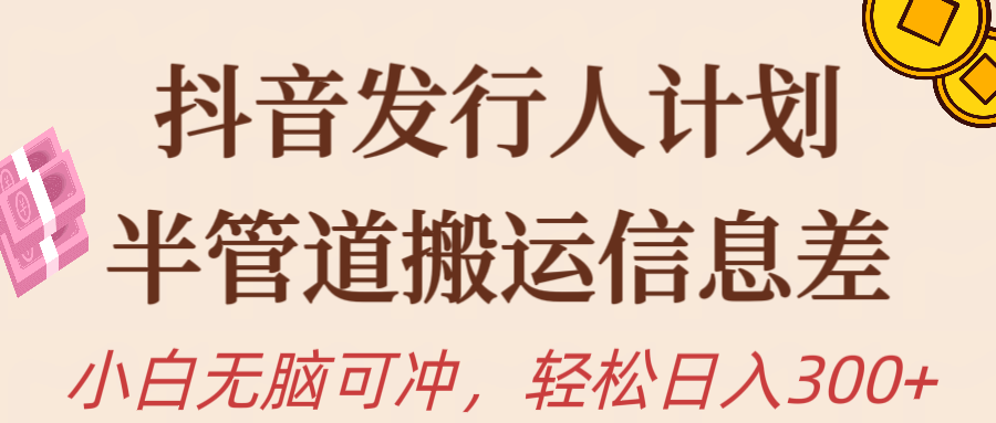 抖音发行人计划,半管道搬运,日入300+,新手小白无脑冲-创业信息网