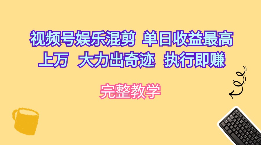 视频号娱乐混剪 单日收益最高上万 大力出奇迹 执行即赚-创业信息网