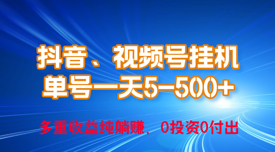 24年最新抖音、视频号0成本挂机，单号每天收益上百，可无限挂-创业信息网