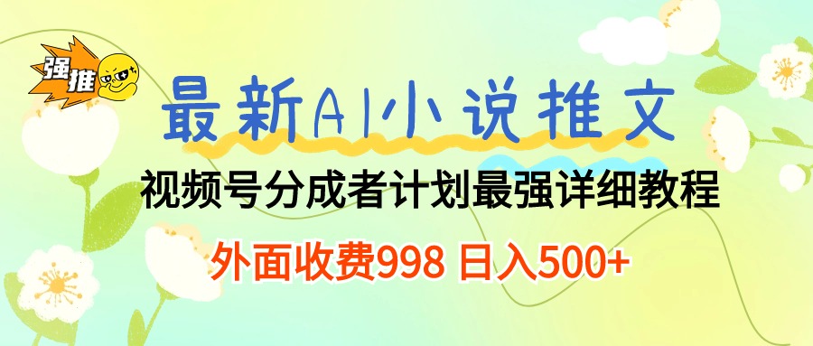 最新AI小说推文视频号分成计划 最强详细教程 日入500+-创业信息网