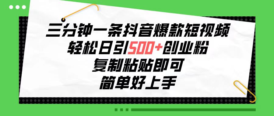 三分钟一条抖音爆款短视频，轻松日引500+创业粉，复制粘贴即可，简单好…-创业信息网