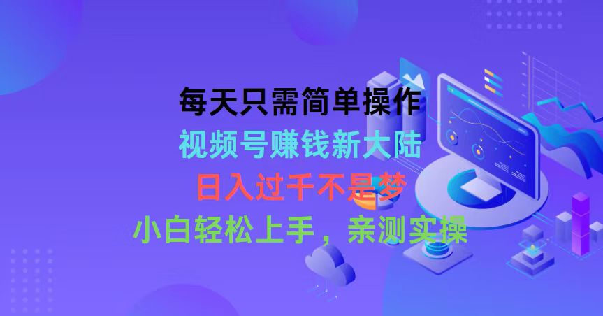 每天只需简单操作,视频号赚钱新大陆,日入过千不是梦,小白轻松上手,…-创业信息网