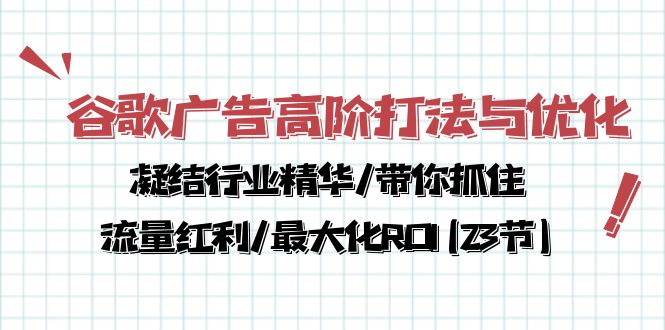 谷歌广告高阶打法与优化,凝结行业精华/带你抓住流量红利/最大化ROI(23节)-创业信息网