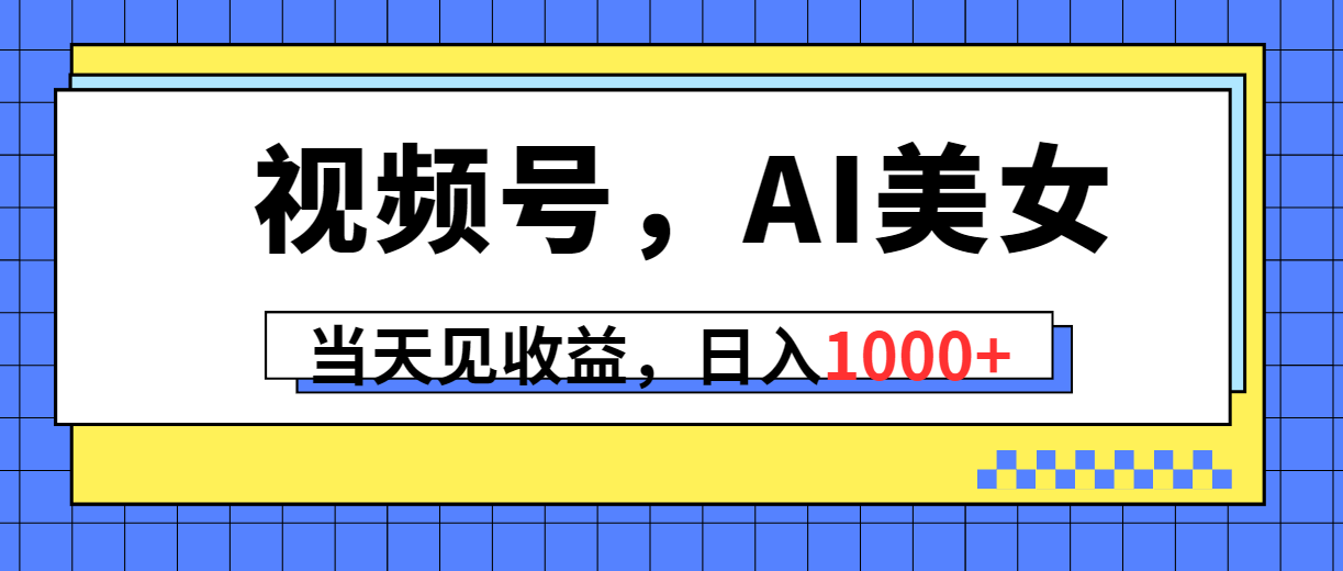 视频号，Ai美女，当天见收益，日入1000+-创业信息网
