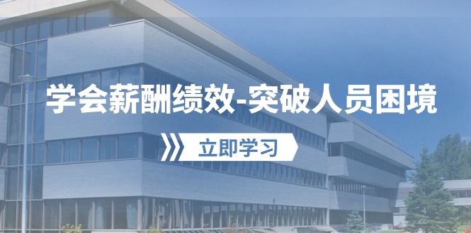 学会薪酬绩效-突破人员困境:建立自己的【薪酬+绩效】体系,企业与员工…-创业信息网