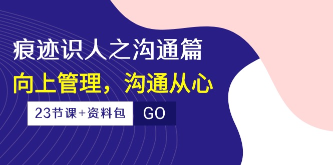 痕迹 识人之沟通篇,向上管理,沟通从心-创业信息网