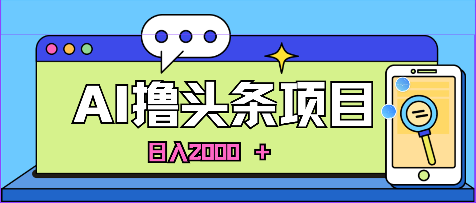 蓝海项目,AI撸头条,当天起号,第二天见收益,小白可做,日入2000+的…-创业信息网
