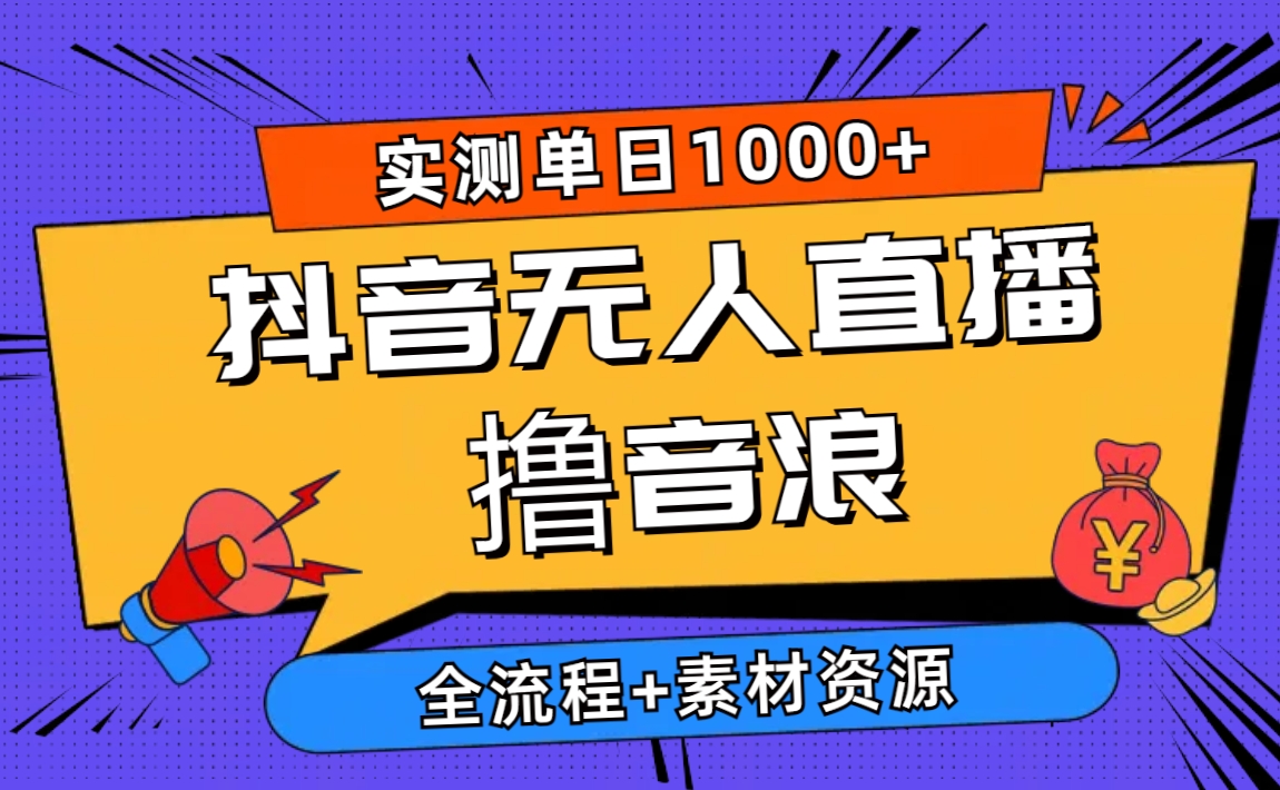 2024抖音无人直播撸音浪新玩法 日入1000+ 全流程+素材资源-创业信息网