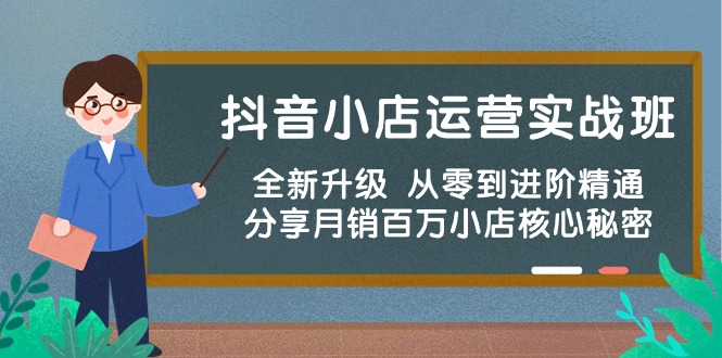 抖音小店运营实战班，全新升级 从零到进阶精通 分享月销百万小店核心秘密-创业信息网