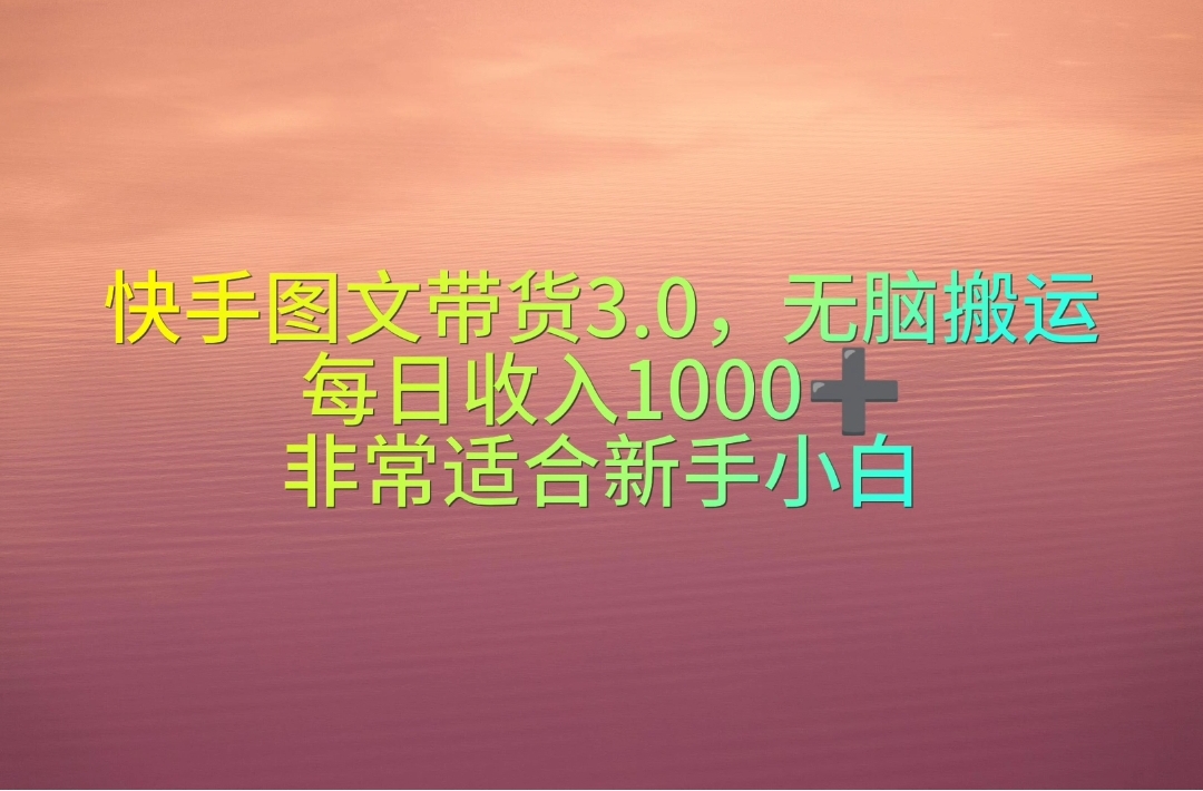 快手图文带货3.0,无脑搬运,每日收入1000+,非常适合新手小白-创业信息网
