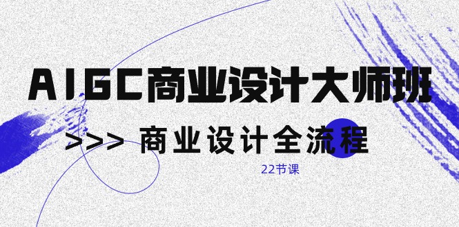 AIGC-商业设计大师班,商业设计全流程-创业信息网