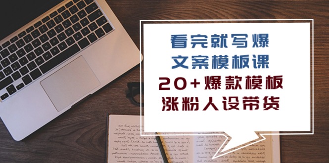 看完 就写爆的文案模板课,20+爆款模板 涨粉人设带货-创业信息网