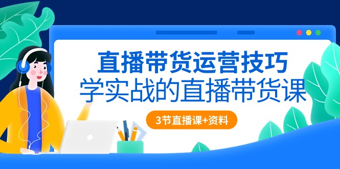 直播带货运营技巧，学实战的直播带货课-创业信息网