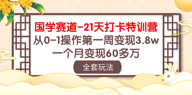 国学 赛道-21天打卡特训营：从0-1操作第一周变现3.8w，一个月变现60多万-创业信息网
