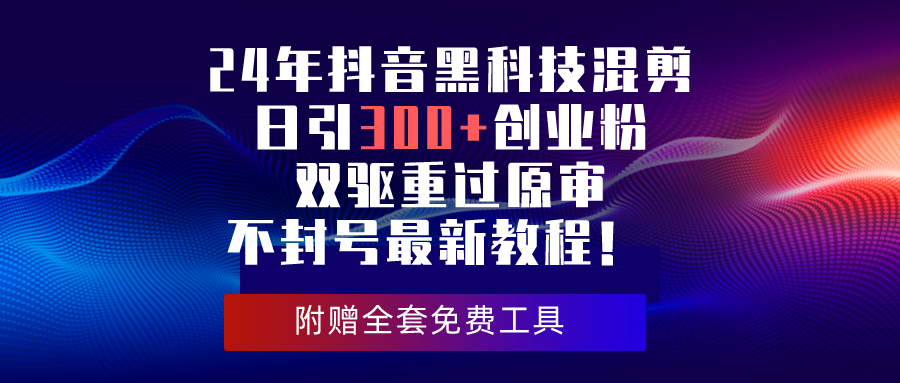 24年抖音黑科技混剪日引300+创业粉,双驱重过原审不封号最新教程!-创业信息网