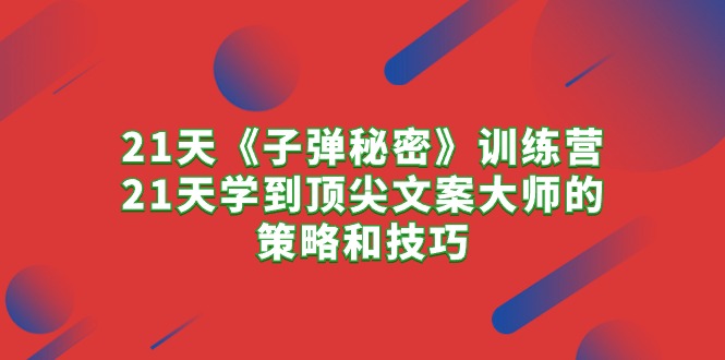 21天《子弹秘密》训练营，21天学到顶尖文案大师的策略和技巧-创业信息网