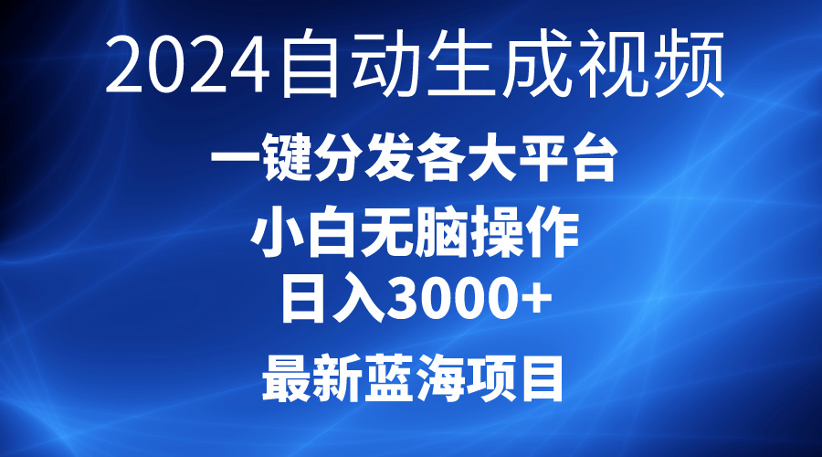 2024最新蓝海项目AI一键生成爆款视频分发各大平台轻松日入3000+,小白…-创业信息网