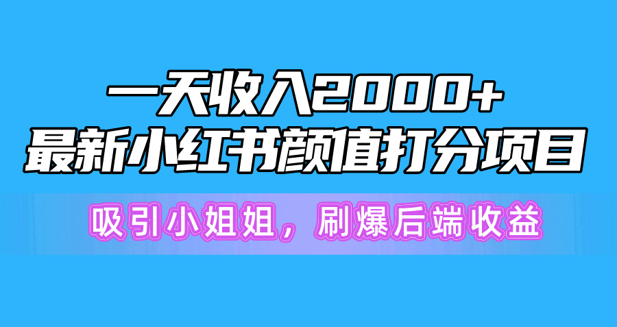 一天收入2000+,最新小红书颜值打分项目,吸引小姐姐,刷爆后端收益-创业信息网