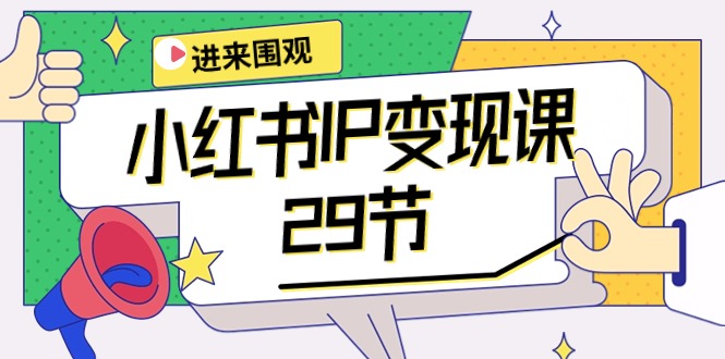 小红书IP变现课:开店/定位/IP变现/直播带货/爆款打造/涨价秘诀/等等/29节-创业信息网