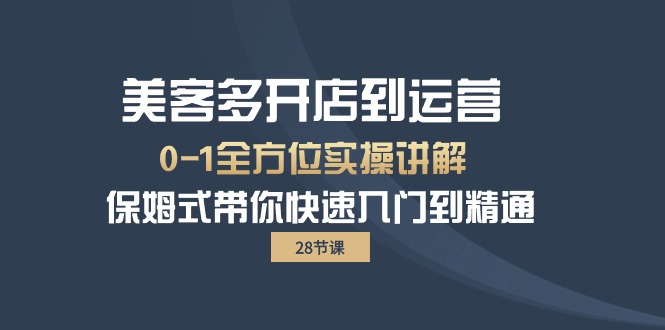 美客多-开店到运营0-1全方位实战讲解 保姆式带你快速入门到精通-创业信息网