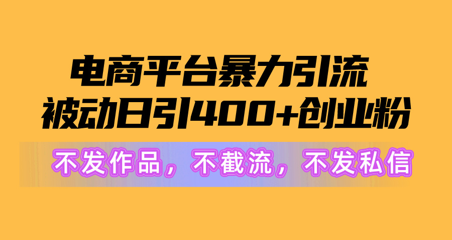电商平台暴力引流,被动日引400+创业粉不发作品,不截流,不发私信-创业信息网